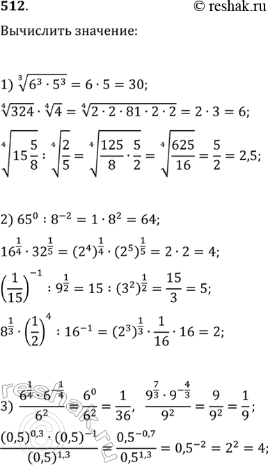 Изображение 512. 1) корень 3 степени (6^3 * 5^3), корень 4 степени 324 * корень 4 степени 4, корень 4 степени 15*5/8 : корень 4 степени 2/5;2) 65^0 : 8^-2, 16^1/4* 32^1/5,...
