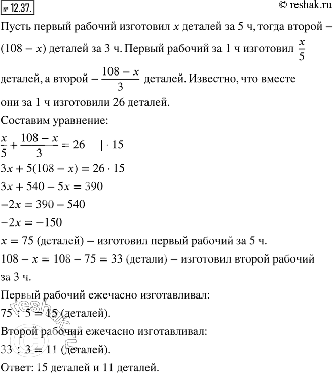 Изображение 12.37. Двое рабочих изготовили вместе 108 деталей. Первый рабочий работал 5 ч, а второй - 3 ч. Сколько деталей изготавливал ежечасно каждый рабочий, если вместе за 1 ч...