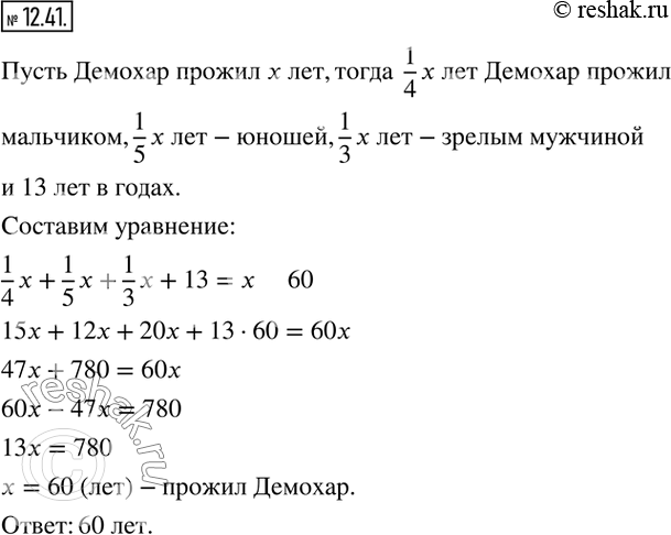 Изображение 12.41. (Старинная греческая задача.) Демохар четвёртую часть жизни прожил мальчиком, пятую часть — юношей, третью часть — зрелым мужчиной и 13 лет — в годах. Сколько лет...