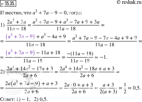 Изображение 35.35. Известно,что a^3+7a-9=0. Найдите значение выражения:1)  (2a^3+3a)/(11a-18);   2)  (2a^4+14a^2-17a+3)/(2a+6). ...