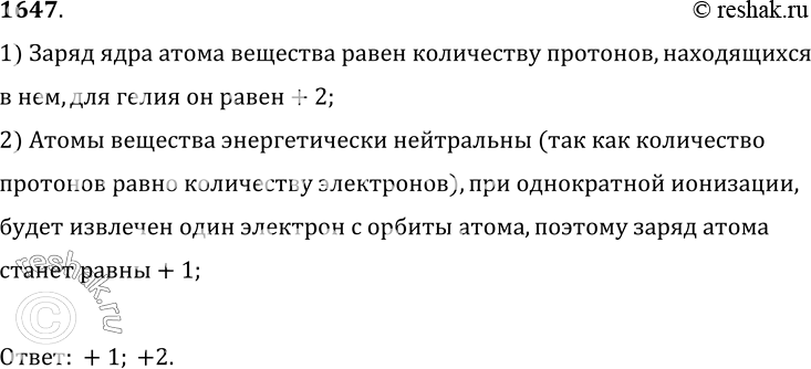Изображение 1647.	Чему равны заряд однократно ионизованного атома гелия и заряд ядра атома гелия?1) Заряд ядра атома вещества равен количеству протонов, находящихсяв нем, для...