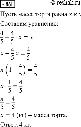 Изображение 861. Масса торта составляет 4/5 кг и ещё 4/5 его массы. Какова масса торта?Масса торта составляет  4/5  кг и ещё  4/5  его массы.Тогда, если от целого торта, то...