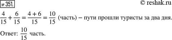 Изображение 351. В первый день туристы прошли 4/15 всего пути, а во второй — 6/15 пути. Какую часть пути прошли туристы за два...