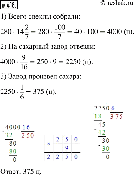 Изображение 418 С поля площадью 14*2/7 га собрали урожай сахарной свеклы по 280 ц с каждого гектара. На сахарный завод отвезли 9/16 урожая. Сколько центнеров сахара произвел завод...