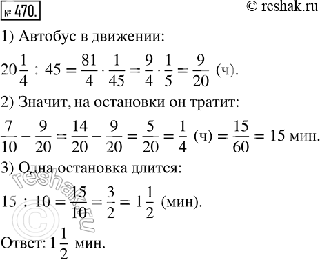 Изображение 470 Длина маршрута, который автобус проезжает за 7/10 ч равна 20*1/4 км. Автобус движется по маршруту со скоростью 45 км/ч и делает 10 остановок. Сколько времени длится...
