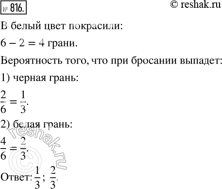Изображение 816 Две грани кубика покрасили в чёрный цвет, а остальные — в белый. Какова вероятность того, что при бросании кубика выпадет: 1) чёрная грань; 2) белая...