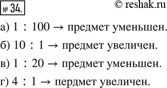 Изображение 34. Определите, увеличен или уменьшен предмет, если он изображён в масштабе:а) 1 :100;      б) 10:1;в) 1 : 20;	г) 4:...