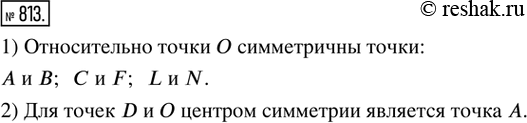 Изображение 813. 1) Назвать пары точек, симметричных относительно точки О (рис. 280). Ответ обосновать.2) Для каких точек на рисунке 280 центром симметрии является точка...